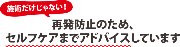 再発防止のため、セルフケアまでアドバイスしています